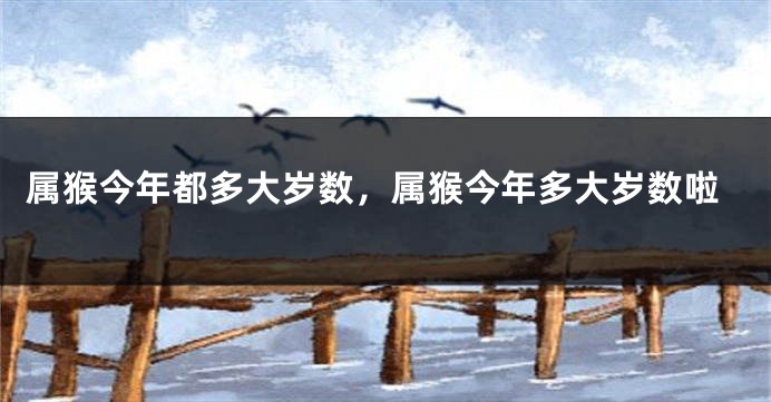 属猴今年都多大岁数,属猴今年多大岁数啦