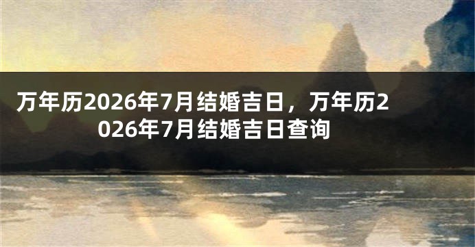 万年历2026年7月结婚吉日,万年历2026年7月结婚吉日查询