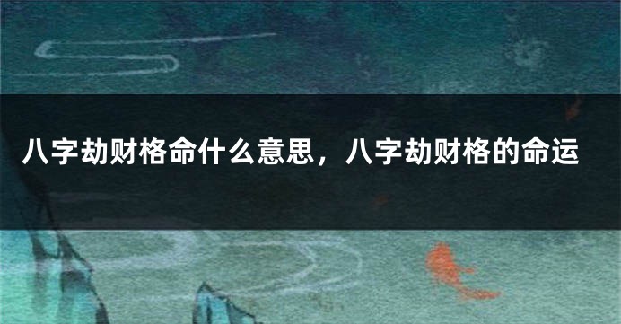 八字劫财格命什么意思，八字劫财格的命运