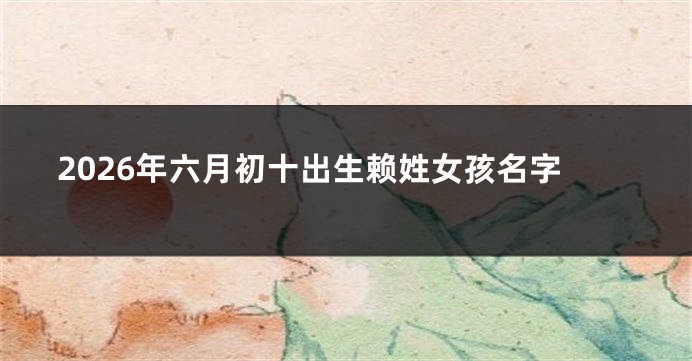 2026年六月初十出生赖姓女孩名字