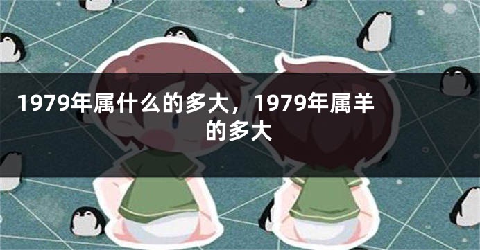 1979年属什么的多大，1979年属羊的多大