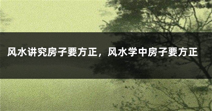 风水讲究房子要方正,风水学中房子要方正