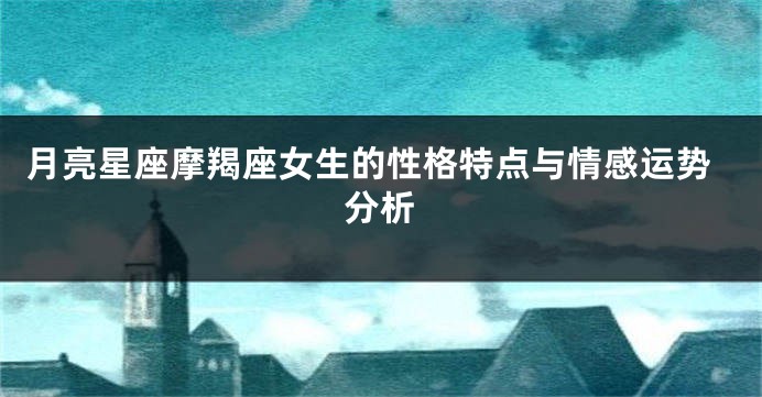 月亮星座摩羯座女生的性格特点与情感运势分析