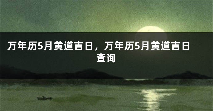 万年历5月黄道吉日,万年历5月黄道吉日查询