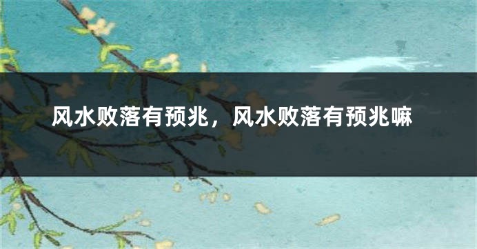 风水败落有预兆,风水败落有预兆嘛