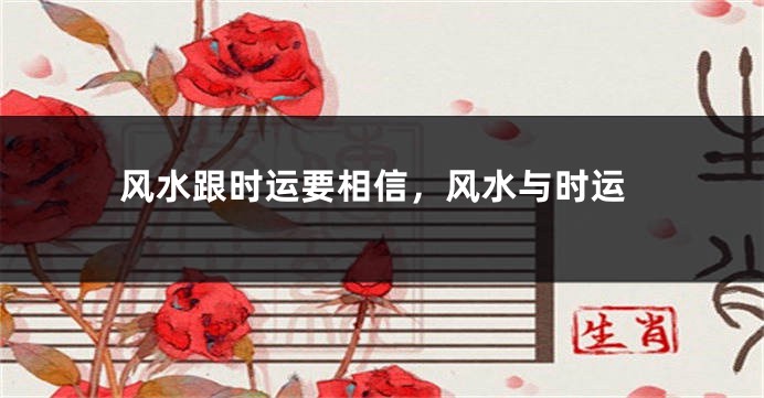 风水跟时运要相信，风水与时运