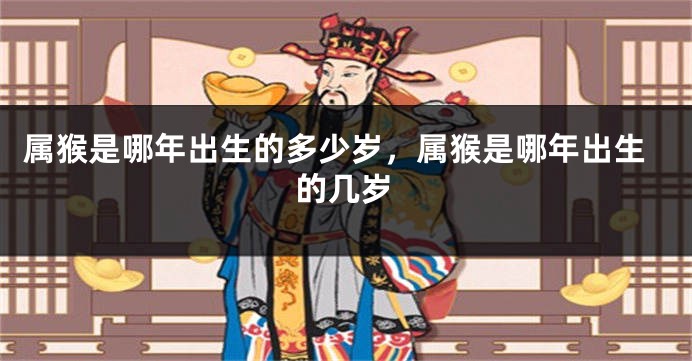 属猴是哪年出生的多少岁，属猴是哪年出生的几岁