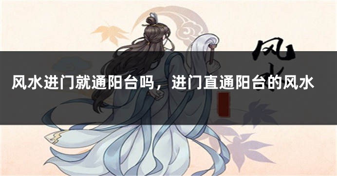 风水进门就通阳台吗,进门直通阳台的风水