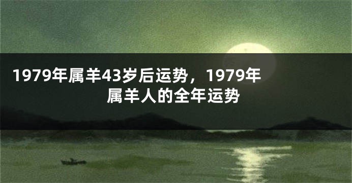 1979年属羊43岁后运势,1979年属羊人的全年运势