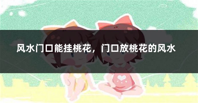 风水门口能挂桃花，门口放桃花的风水