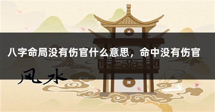 八字命局没有伤官什么意思，命中没有伤官