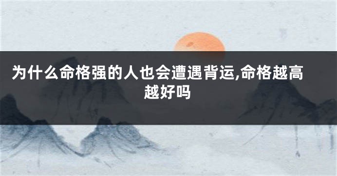 为什么命格强的人也会遭遇背运,命格越高越好吗