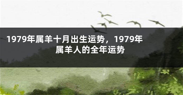 1979年属羊十月出生运势，1979年属羊人的全年运势