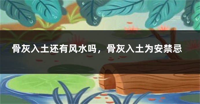 骨灰入土还有风水吗，骨灰入土为安禁忌