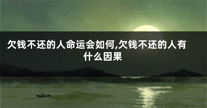 欠钱不还的人命运会如何,欠钱不还的人有什么因果