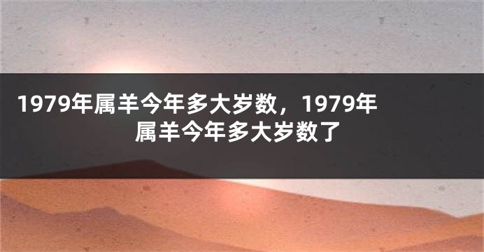 1979年属羊今年多大岁数，1979年属羊今年多大岁数了