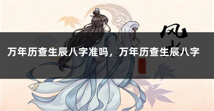 万年历查生辰八字准吗，万年历查生辰八字