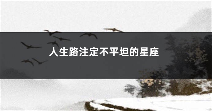 人生路注定不平坦的星座