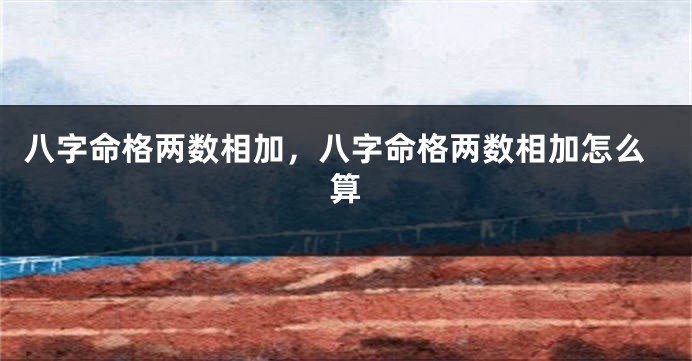 八字命格两数相加,八字命格两数相加怎么算