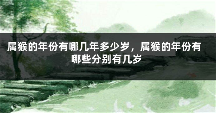 属猴的年份有哪几年多少岁，属猴的年份有哪些分别有几岁