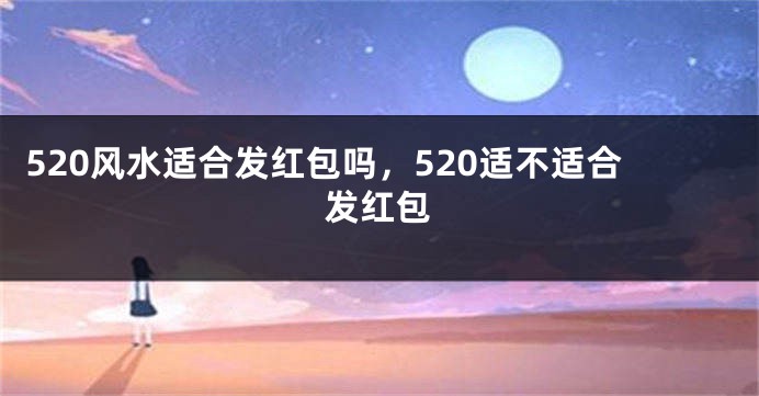 520风水适合发红包吗，520适不适合发红包
