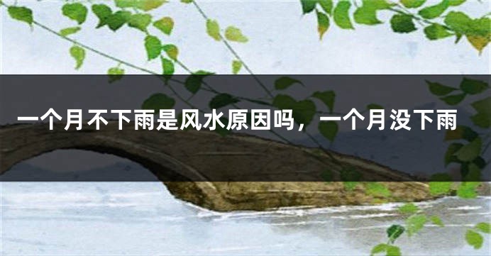 一个月不下雨是风水原因吗，一个月没下雨