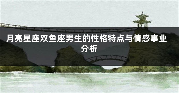 月亮星座双鱼座男生的性格特点与情感事业分析