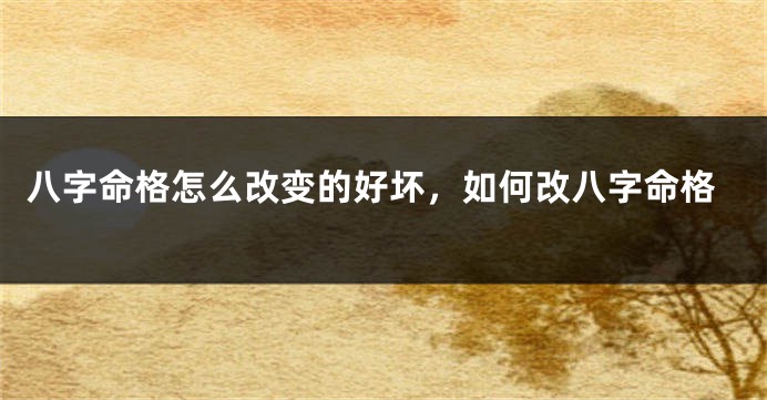 八字命格怎么改变的好坏，如何改八字命格
