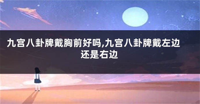 九宫八卦牌戴胸前好吗,九宫八卦牌戴左边还是右边