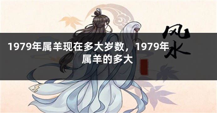 1979年属羊现在多大岁数，1979年属羊的多大