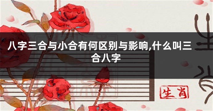 八字三合与小合有何区别与影响,什么叫三合八字