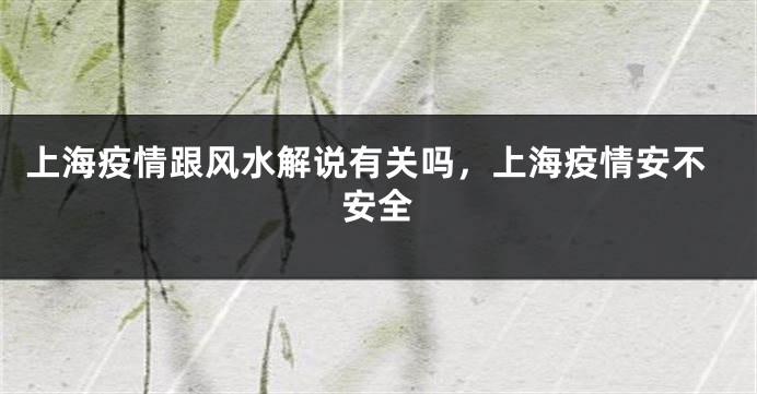 上海疫情跟风水解说有关吗，上海疫情安不安全