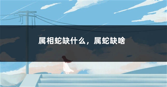 属相蛇缺什么，属蛇缺啥
