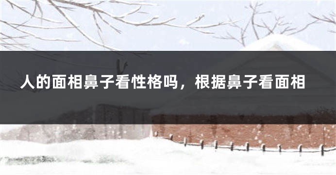 人的面相鼻子看性格吗，根据鼻子看面相