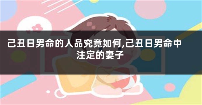 己丑日男命的人品究竟如何,己丑日男命中注定的妻子