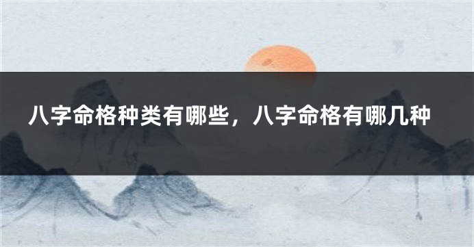 八字命格种类有哪些,八字命格有哪几种