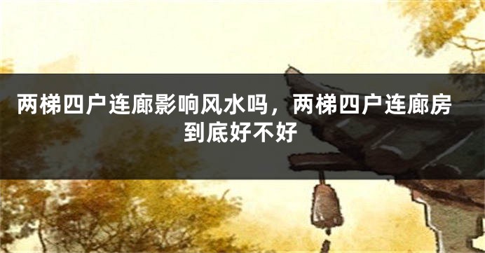 两梯四户连廊影响风水吗，两梯四户连廊房到底好不好