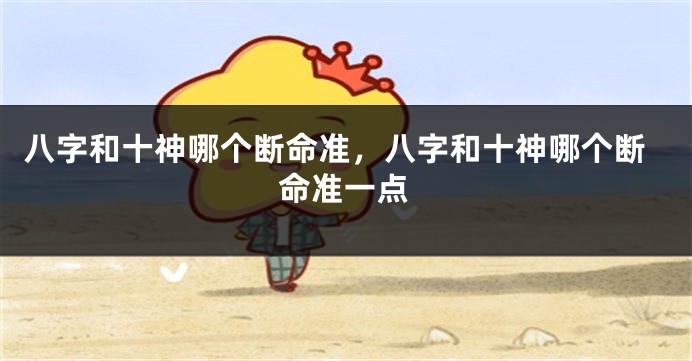 八字和十神哪个断命准，八字和十神哪个断命准一点