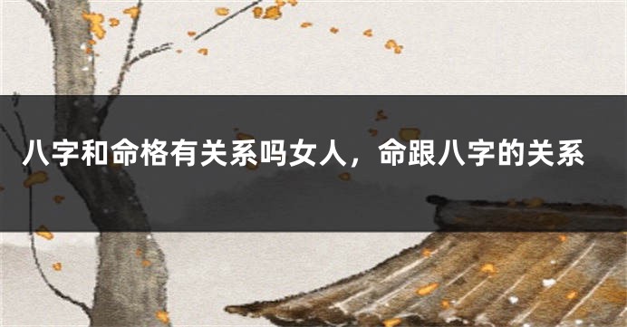 八字和命格有关系吗女人，命跟八字的关系