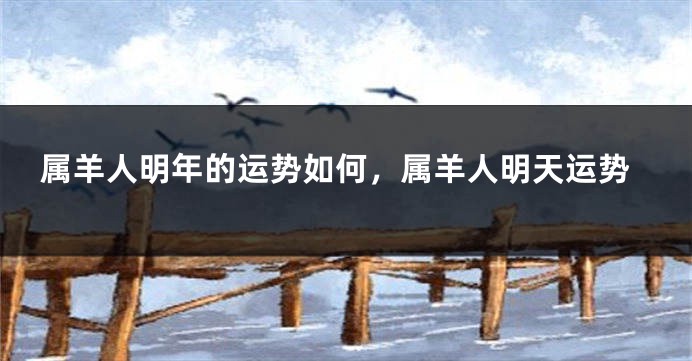属羊人明年的运势如何，属羊人明天运势