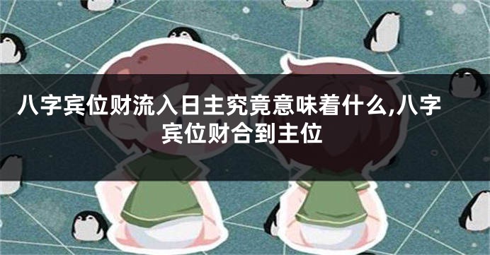 八字宾位财流入日主究竟意味着什么,八字宾位财合到主位