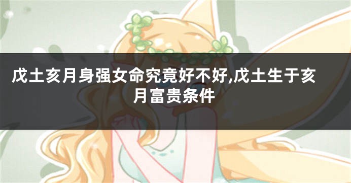 戊土亥月身强女命究竟好不好,戊土生于亥月富贵条件