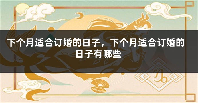 下个月适合订婚的日子，下个月适合订婚的日子有哪些
