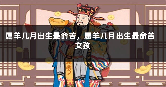 属羊几月出生最命苦，属羊几月出生最命苦女孩