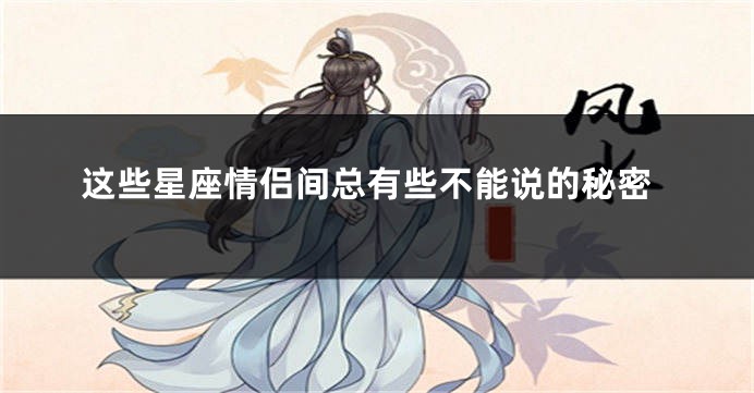 这些星座情侣间总有些不能说的秘密