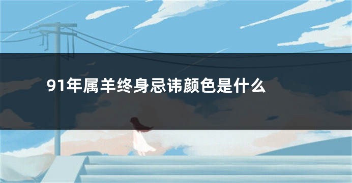 91年属羊终身忌讳颜色是什么 