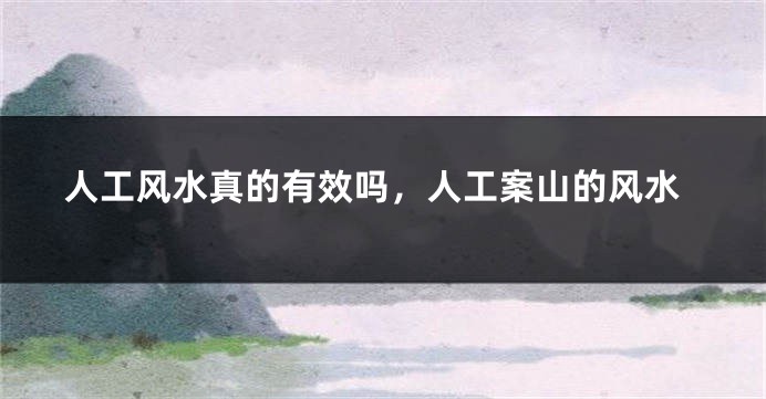 人工风水真的有效吗,人工案山的风水