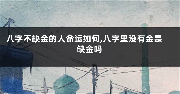 八字不缺金的人命运如何,八字里没有金是缺金吗
