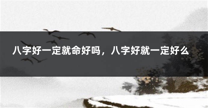 八字好一定就命好吗，八字好就一定好么