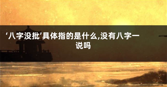 ‘八字没批’具体指的是什么,没有八字一说吗